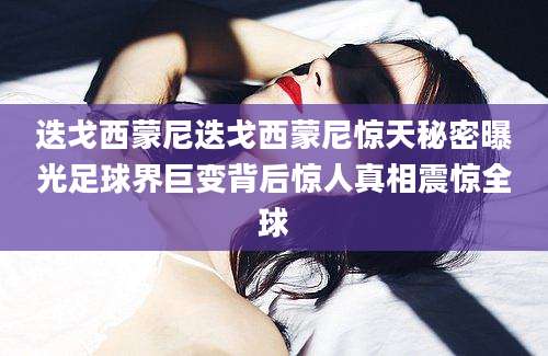 迭戈西蒙尼迭戈西蒙尼惊天秘密曝光足球界巨变背后惊人真相震惊全球