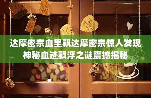 达摩密宗血里飘达摩密宗惊人发现神秘血迹飘浮之谜震撼揭秘