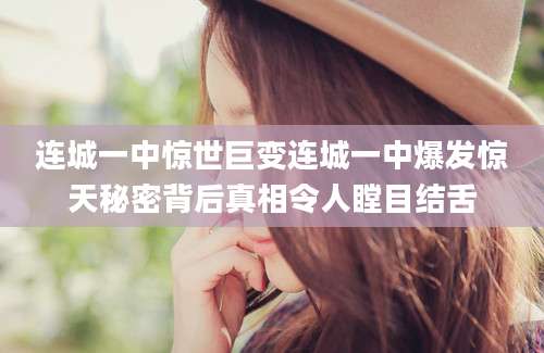 连城一中惊世巨变连城一中爆发惊天秘密背后真相令人瞠目结舌