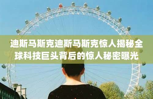 迪斯马斯克迪斯马斯克惊人揭秘全球科技巨头背后的惊人秘密曝光