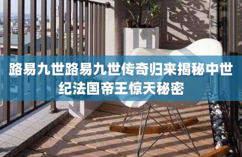 路易九世路易九世传奇归来揭秘中世纪法国帝王惊天秘密