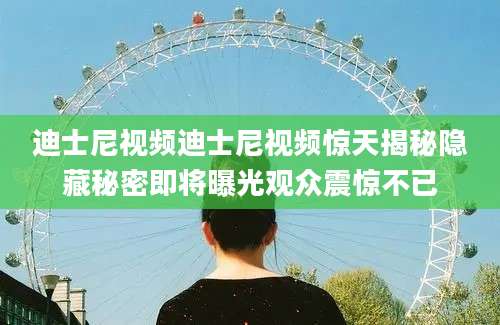 迪士尼视频迪士尼视频惊天揭秘隐藏秘密即将曝光观众震惊不已