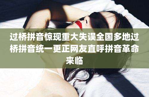 过桥拼音惊现重大失误全国多地过桥拼音统一更正网友直呼拼音革命来临
