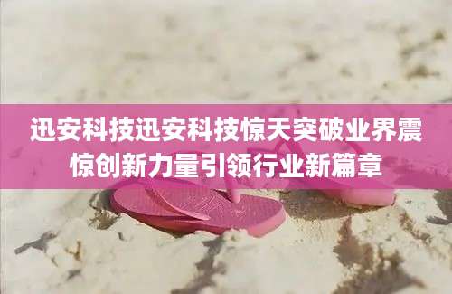 迅安科技迅安科技惊天突破业界震惊创新力量引领行业新篇章