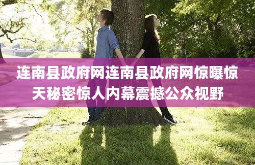 连南县政府网连南县政府网惊曝惊天秘密惊人内幕震撼公众视野