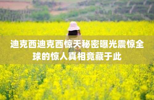 迪克西迪克西惊天秘密曝光震惊全球的惊人真相竟藏于此
