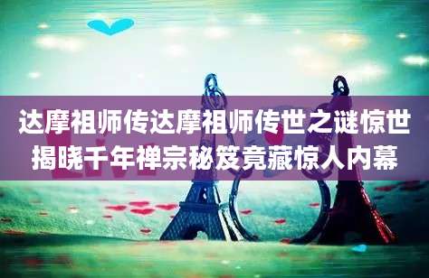 达摩祖师传达摩祖师传世之谜惊世揭晓千年禅宗秘笈竟藏惊人内幕