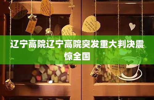 辽宁高院辽宁高院突发重大判决震惊全国