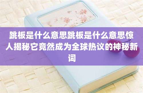 跳板是什么意思跳板是什么意思惊人揭秘它竟然成为全球热议的神秘新词