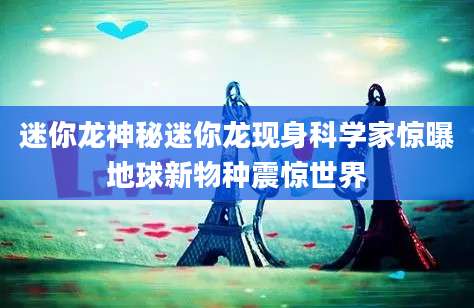 迷你龙神秘迷你龙现身科学家惊曝地球新物种震惊世界