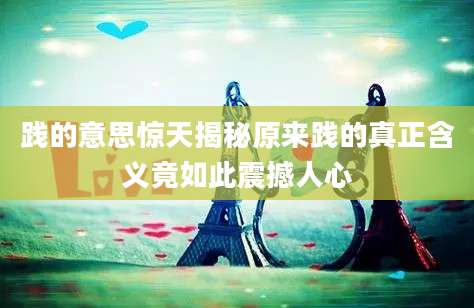 践的意思惊天揭秘原来践的真正含义竟如此震撼人心