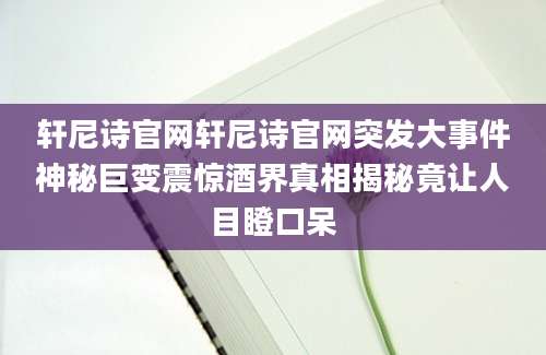 轩尼诗官网轩尼诗官网突发大事件神秘巨变震惊酒界真相揭秘竟让人目瞪口呆