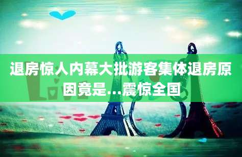 退房惊人内幕大批游客集体退房原因竟是...震惊全国