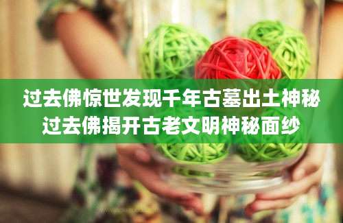 过去佛惊世发现千年古墓出土神秘过去佛揭开古老文明神秘面纱
