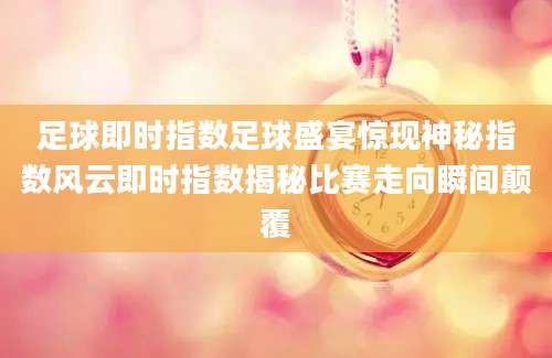足球即时指数足球盛宴惊现神秘指数风云即时指数揭秘比赛走向瞬间颠覆