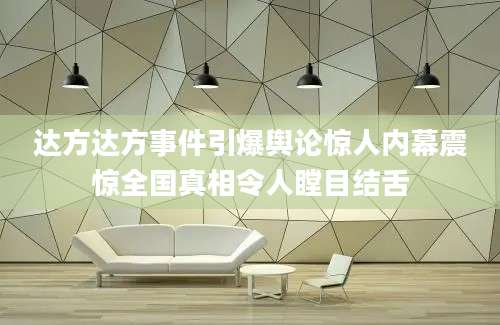 达方达方事件引爆舆论惊人内幕震惊全国真相令人瞠目结舌