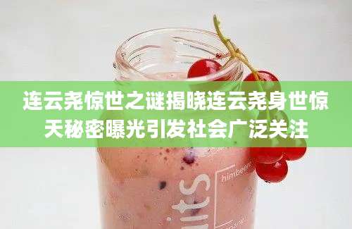 连云尧惊世之谜揭晓连云尧身世惊天秘密曝光引发社会广泛关注