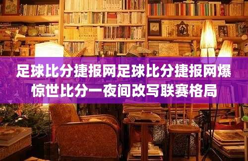 足球比分捷报网足球比分捷报网爆惊世比分一夜间改写联赛格局