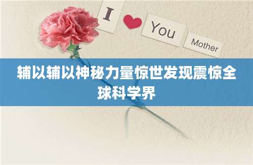 辅以辅以神秘力量惊世发现震惊全球科学界