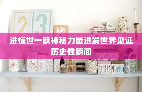 迸惊世一跃神秘力量迸发世界见证历史性瞬间