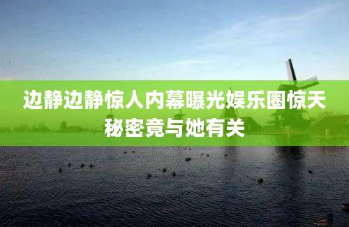 边静边静惊人内幕曝光娱乐圈惊天秘密竟与她有关