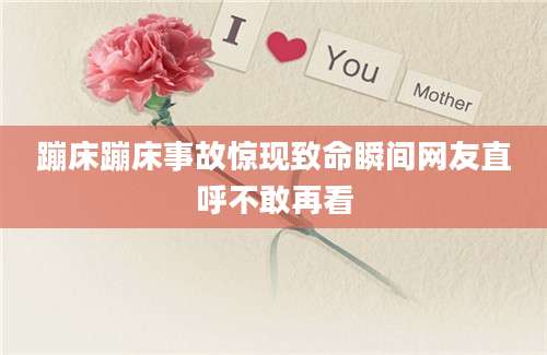 蹦床蹦床事故惊现致命瞬间网友直呼不敢再看