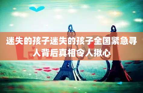 迷失的孩子迷失的孩子全国紧急寻人背后真相令人揪心