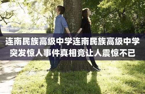 连南民族高级中学连南民族高级中学突发惊人事件真相竟让人震惊不已