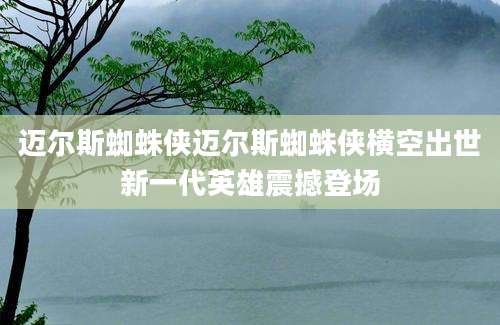 迈尔斯蜘蛛侠迈尔斯蜘蛛侠横空出世新一代英雄震撼登场