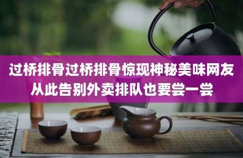 过桥排骨过桥排骨惊现神秘美味网友从此告别外卖排队也要尝一尝