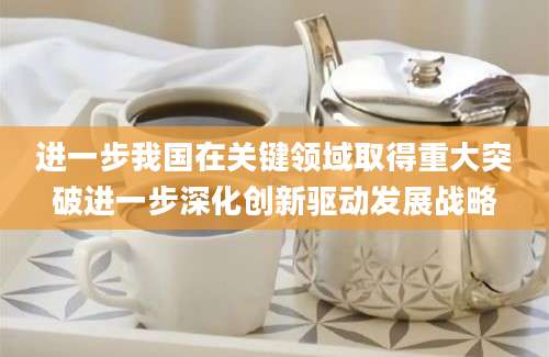 进一步我国在关键领域取得重大突破进一步深化创新驱动发展战略