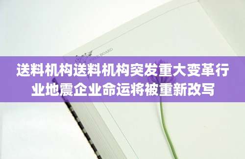 送料机构送料机构突发重大变革行业地震企业命运将被重新改写