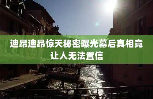 迪昂迪昂惊天秘密曝光幕后真相竟让人无法置信