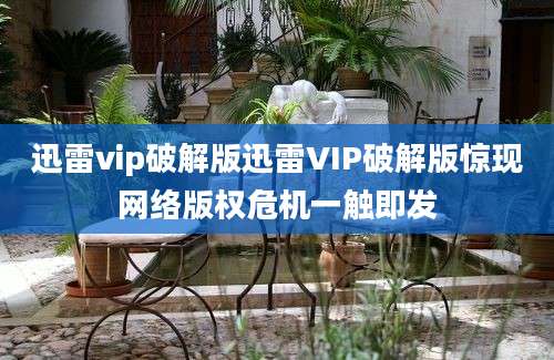 迅雷vip破解版迅雷VIP破解版惊现网络版权危机一触即发