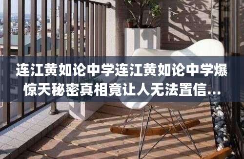 连江黄如论中学连江黄如论中学爆惊天秘密真相竟让人无法置信...