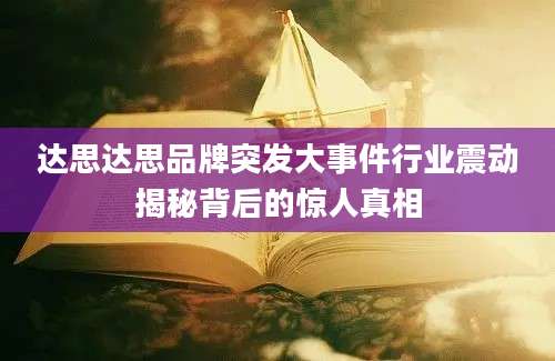 达思达思品牌突发大事件行业震动揭秘背后的惊人真相