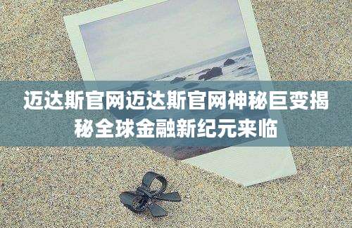 迈达斯官网迈达斯官网神秘巨变揭秘全球金融新纪元来临