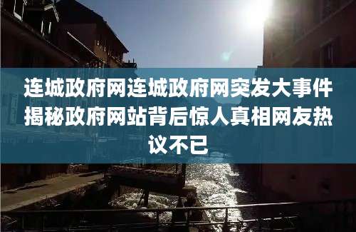 连城政府网连城政府网突发大事件揭秘政府网站背后惊人真相网友热议不已