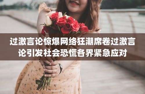 过激言论惊爆网络狂潮席卷过激言论引发社会恐慌各界紧急应对