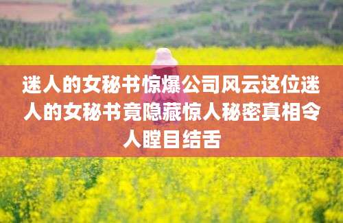 迷人的女秘书惊爆公司风云这位迷人的女秘书竟隐藏惊人秘密真相令人瞠目结舌