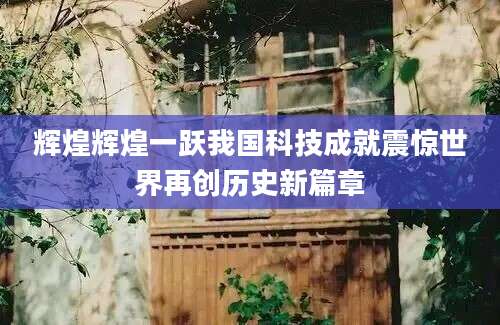 辉煌辉煌一跃我国科技成就震惊世界再创历史新篇章