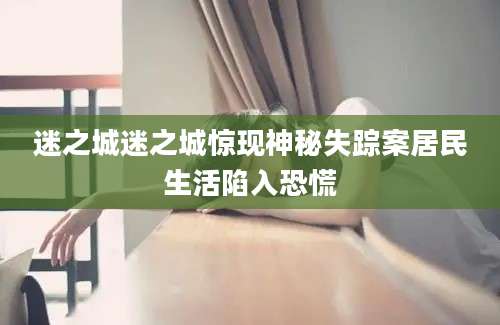 迷之城迷之城惊现神秘失踪案居民生活陷入恐慌