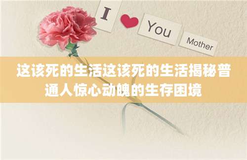 这该死的生活这该死的生活揭秘普通人惊心动魄的生存困境