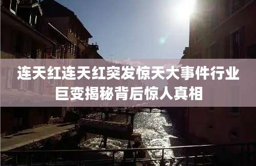 连天红连天红突发惊天大事件行业巨变揭秘背后惊人真相