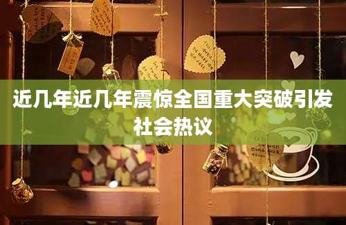 近几年近几年震惊全国重大突破引发社会热议