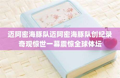 迈阿密海豚队迈阿密海豚队创纪录奇观惊世一幕震惊全球体坛