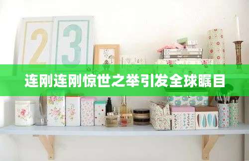 连刚连刚惊世之举引发全球瞩目
