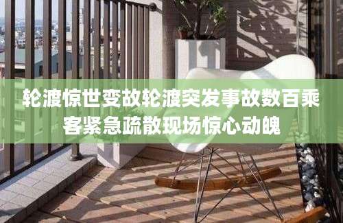 轮渡惊世变故轮渡突发事故数百乘客紧急疏散现场惊心动魄