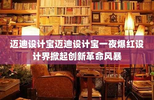 迈迪设计宝迈迪设计宝一夜爆红设计界掀起创新革命风暴