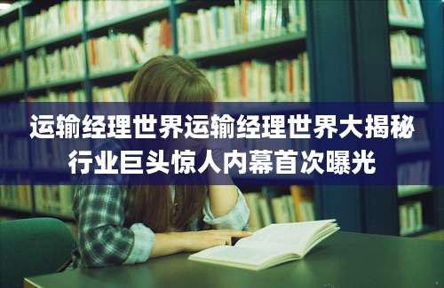 运输经理世界运输经理世界大揭秘行业巨头惊人内幕首次曝光